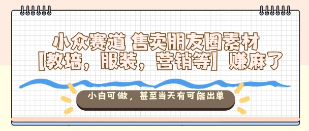 小众赛道售卖朋友圈素材【教培，服装，营销等】賺麻了，小白可做，甚至当天有可能出单-shxbox省心宝盒