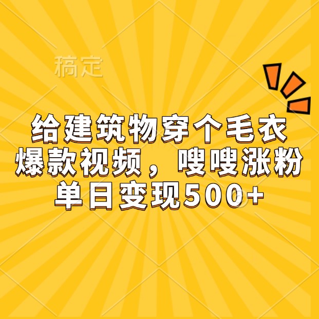 给建筑物穿个毛衣，爆款视频，嗖嗖涨粉，单日变现500+-shxbox省心宝盒