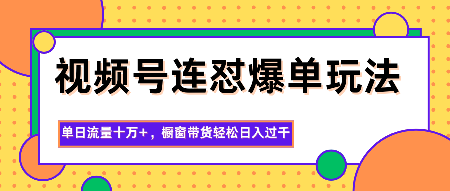 图片[1]-视频号连怼爆单玩法，单日流量十万+，橱窗带货轻松日入过千-shxbox省心宝盒