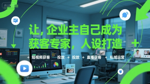 让企业主自己成为获客专家，人设打造+短视频获客+投放+直播获客+私域运营-shxbox省心宝盒