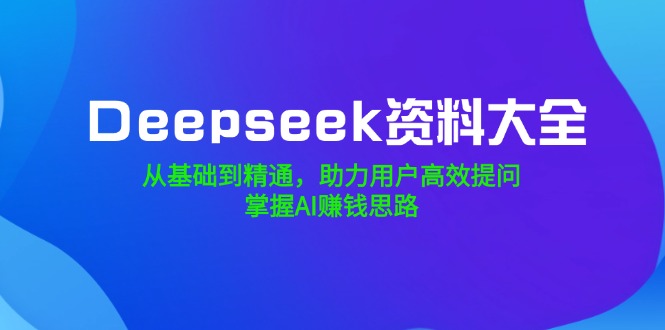 Deepseek资料大全，从基础到精通，助力用户高效提问，掌握AI赚钱思路-shxbox省心宝盒