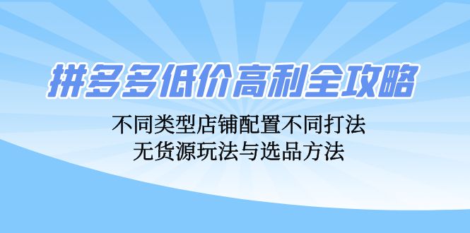 拼多多低价高利全攻略：不同类型店铺配置不同打法，无货源玩法与选品方法-shxbox省心宝盒