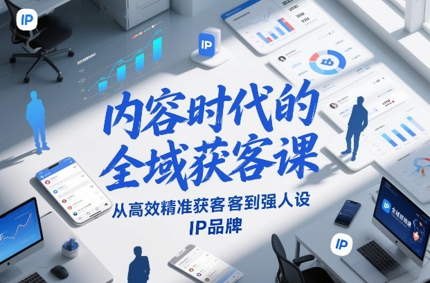 内容时代的全域获客课，从高效精准获客到强人设IP品牌-shxbox省心宝盒