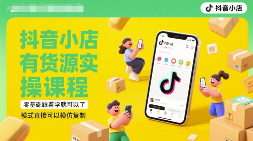 抖音小店有货源实操课程，零基础跟着学就可以了，模式直接可以模仿复制(更新6月)-shxbox省心宝盒