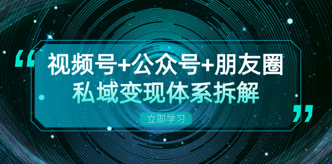 视频号+公众号+朋友圈私域变现体系拆解，全体平台流量枯竭下的应对策略-shxbox省心宝盒