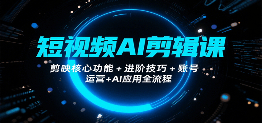 短视频AI剪辑课，剪映核心功能+进阶技巧+账号运营+AI应用全流程-shxbox省心宝盒