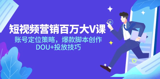 短视频营销百万大V课，账号定位策略，爆款脚本创作，DOU+投放技巧-shxbox省心宝盒