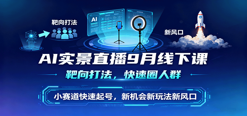 AI实景直播9月线下课，靶向打法，快速圈人群，小塞道快速起号，新机会新玩法新风口-shxbox省心宝盒