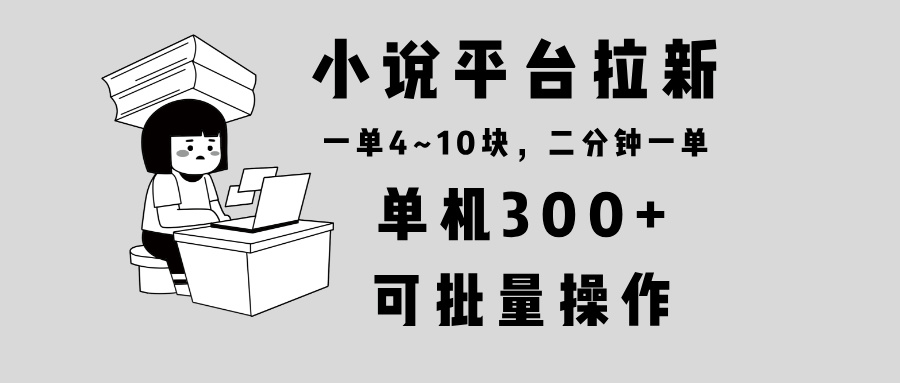 小说平台拉新，单机300+，两分钟一单4~10块，操作简单可批量。-shxbox省心宝盒