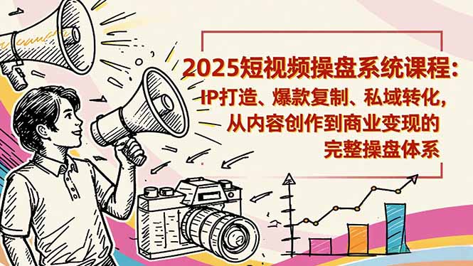 2025短视频操盘线下课程：IP打造、爆款复制、私域转化，从内容创作到商业变现的完整操盘体系-shxbox省心宝盒