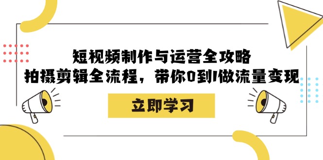 短视频制作与运营全攻略：拍摄剪辑全流程，带你0到1做流量变现-shxbox省心宝盒