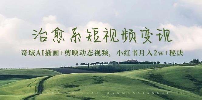 治愈系短视频变现：奇域AI插画+剪映动态视频，小红书月入2w+秘诀-shxbox省心宝盒
