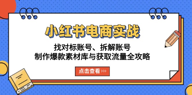 小红书电商实战：找对标账号、拆解账号、制作爆款素材库与获取流量全攻略-shxbox省心宝盒