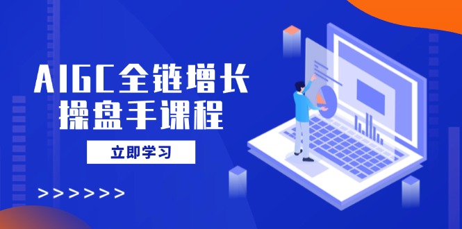 AIGC全链增长操盘手课程，从AI基础到私有化应用，轻松驾驭AI助力营销-shxbox省心宝盒