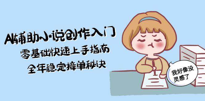 AI辅助小说创作入门，零基础快速上手指南，全年稳定接单秘诀-shxbox省心宝盒