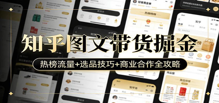 知乎图文带货掘金：热榜流量+选品技巧+商业合作全攻略-shxbox省心宝盒