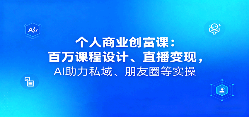 个人商业创富课：百万课程设计、直播变现，AI助力私域、朋友圈等实操-shxbox省心宝盒