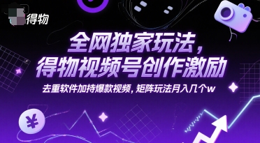 全网独家玩法，得物视频号创作激励 去重软件加持爆款视频，矩阵玩法月入几个w【揭秘】-shxbox省心宝盒