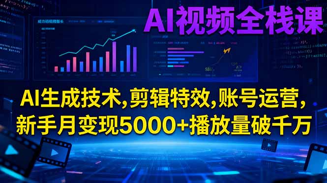 AI视频全栈课:AI生成技术,剪辑特效,账号运营,新手月变现5000+播放量破千万-shxbox省心宝盒