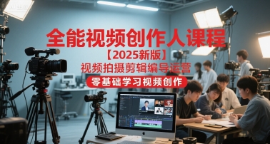 全能视频创作人课程【2025新版】视频拍摄剪辑编导运营，零基础学习视频创作(更新)-shxbox省心宝盒