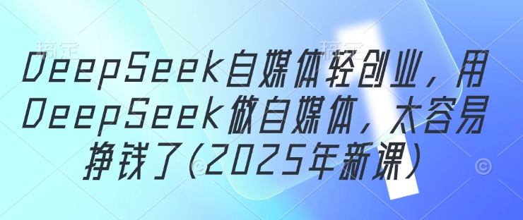 DeepSeek自媒体轻创业，用DeepSeek做自媒体，太容易挣钱了(2025年新课)-shxbox省心宝盒