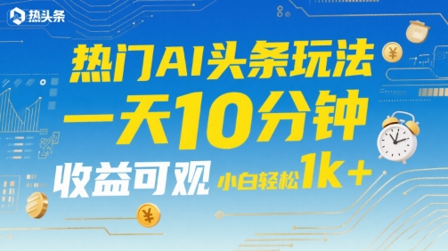 热门AI头条玩法，一天10分钟，收益可观，小白轻松日入1k+【揭秘】-shxbox省心宝盒