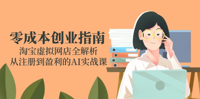 零成本创业指南：淘宝虚拟网店全解析，从注册到盈利的AI实战课-shxbox省心宝盒
