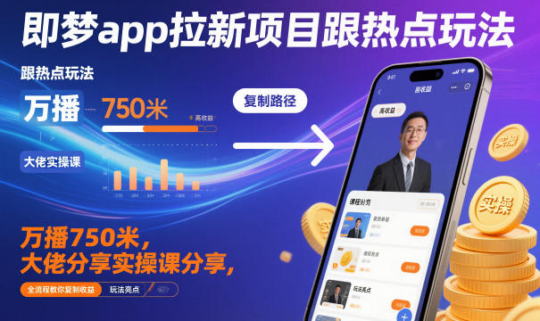 即梦app拉新项目跟热点玩法,万播750米,大佬分享实操课分享,全流程教你复制收益-shxbox省心宝盒