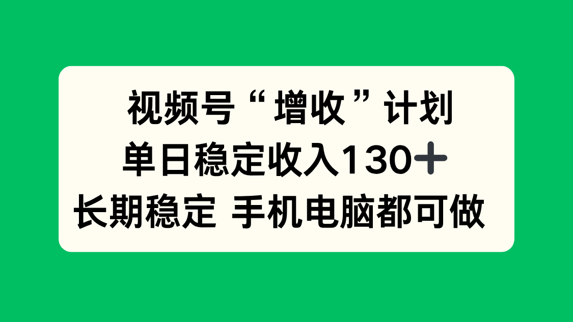 视频号“增收”计划，单日稳定收入130十，长期稳定 手机电脑都可做！-shxbox省心宝盒