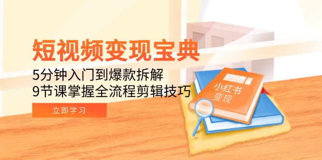 短视频变现宝典：5分钟入门到爆款拆解，9节课掌握全流程剪辑技巧-shxbox省心宝盒