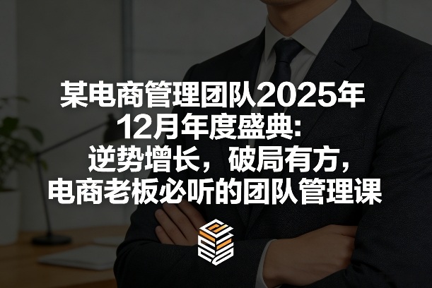 某电商管理团队2025年12月年度盛典：逆势增长，破局有方，电商老板必听的团队管理课-shxbox省心宝盒