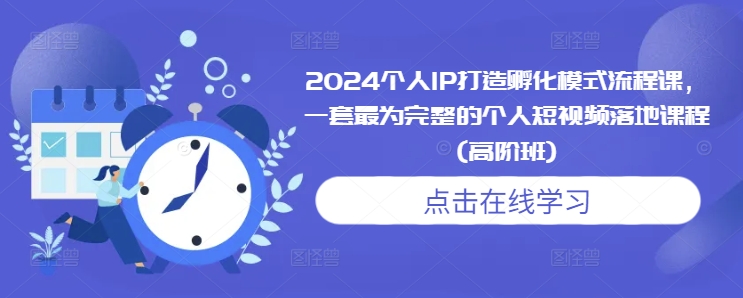 2024个人IP打造孵化模式流程课，一套最为完整的个人短视频落地课程(高阶班)-shxbox省心宝盒