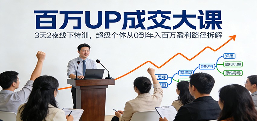 百万UP成交大课：3天2夜线下特训，超级个体从0到年入百万盈利路径拆解-shxbox省心宝盒