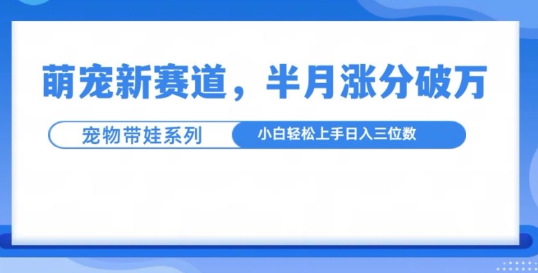 萌宠新赛道,萌宠带娃,半月涨粉10万+,小白轻松入手【揭秘】-shxbox省心宝盒
