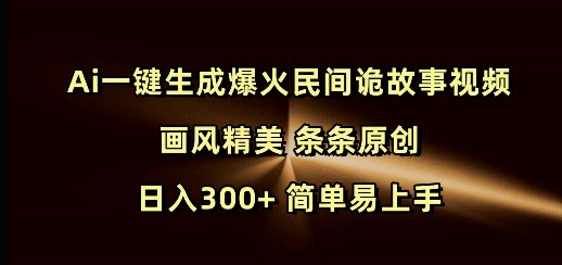 Ai一键生成爆火民间诡故事视频 画风精美 条条原创 日入300+ 简单易上手-shxbox省心宝盒