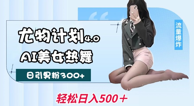 尤物计划4.0，AI美女热舞引爆流量，不限流不封号，轻松月入1W+-shxbox省心宝盒
