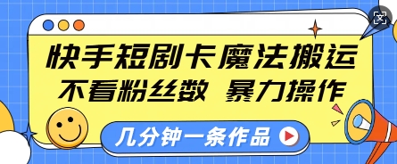 快手短剧卡魔法搬运，不看粉丝数，暴力操作，几分钟一条作品，小白也能快速上手-shxbox省心宝盒