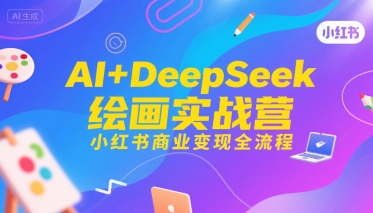 AI+DeepSeek绘画实战营，小红书商业变现全流程-shxbox省心宝盒
