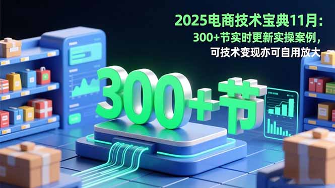 2025电商技术宝典11月：200+节实时更新实操案例，可技术变现亦可自用放大-shxbox省心宝盒