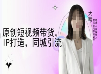 原创短视频带货，IP打造，同城引流-大晴自媒体教程-shxbox省心宝盒