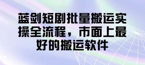 蓝剑短剧批量搬运实操全流程，市面上最好的搬运软件-shxbox省心宝盒