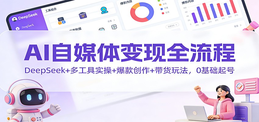 AI自媒体变现全流程：DeepSeek+多工具实操+爆款创作+带货玩法，0基础起号-shxbox省心宝盒