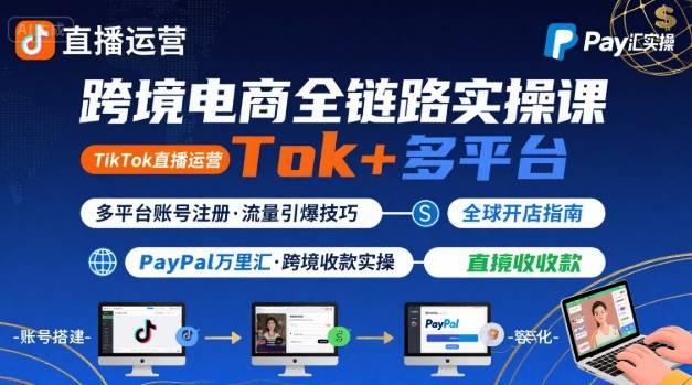 跨境电商线上课，TikTok 直播运营 + 多平台账号注册 + PayPal 万里汇实操教程-shxbox省心宝盒