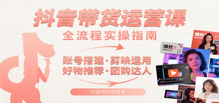 抖音带货运营课：含账号搭建、剪映运用、好物推荐、团购达人等内容，教你玩转抖音-shxbox省心宝盒