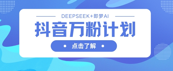 抖音万粉计划，利用DeepSeek+即梦AI生成视频，快速涨到万粉-shxbox省心宝盒