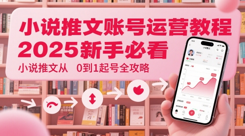 小说推文账号运营起号教程，2025新手必看，小说推文从0到1起号全攻略-shxbox省心宝盒