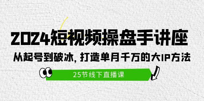 (9970期)2024短视频操盘手讲座：从起号到破冰，打造单月千万的大IP方法(25节)-shxbox省心宝盒