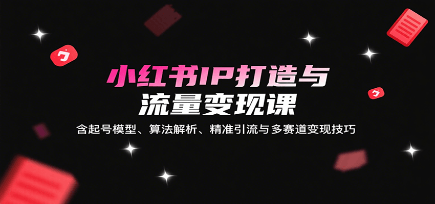 小红书IP打造与流量变现课：含起号模型、算法解析、精准引流与多赛道变现技巧-shxbox省心宝盒