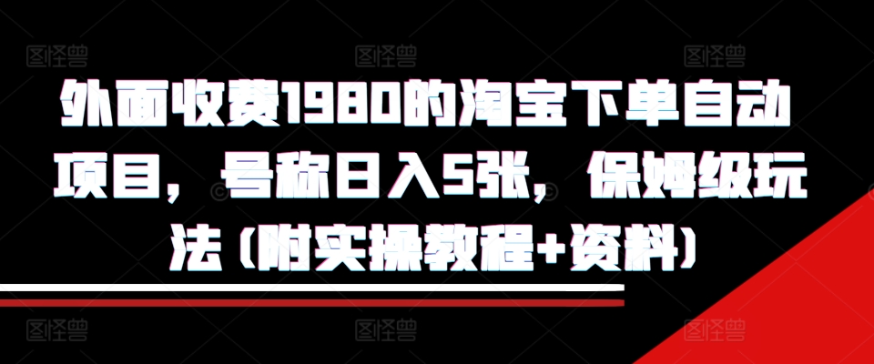 外面收费1980的淘宝下单自动项目，号称日入5张，保姆级玩法(附实操教程+资料)【揭秘】-shxbox省心宝盒