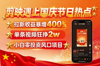 剪映遇上国庆热点，拉新收益暴增400%，单条视频狂挣2W+，无需剪辑基础，几分钟一条作品-shxbox省心宝盒